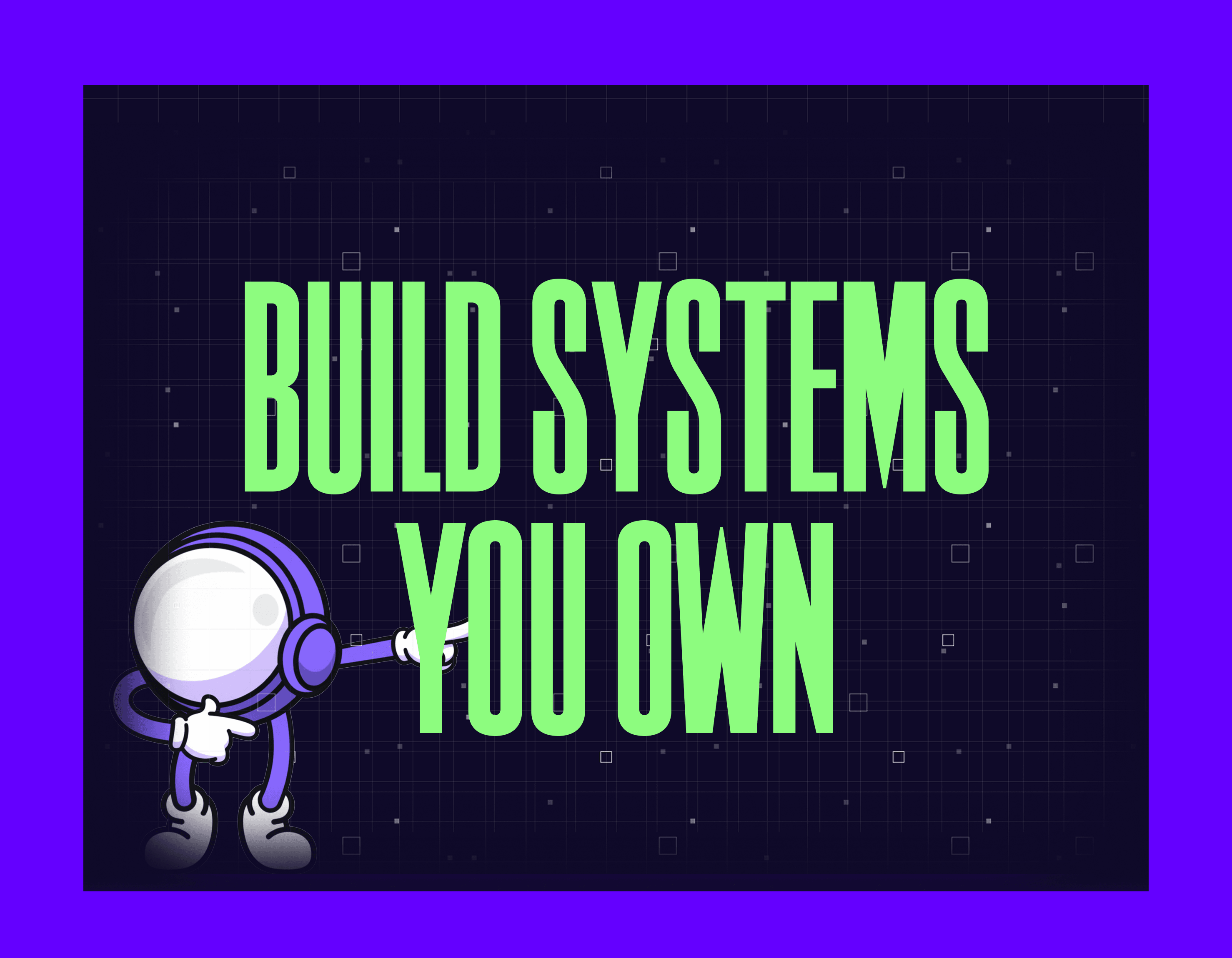 Build systems you own.
